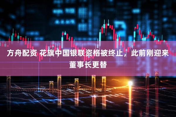 方舟配资 花旗中国银联资格被终止，此前刚迎来董事长更替