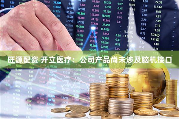 旺源配资 开立医疗：公司产品尚未涉及脑机接口