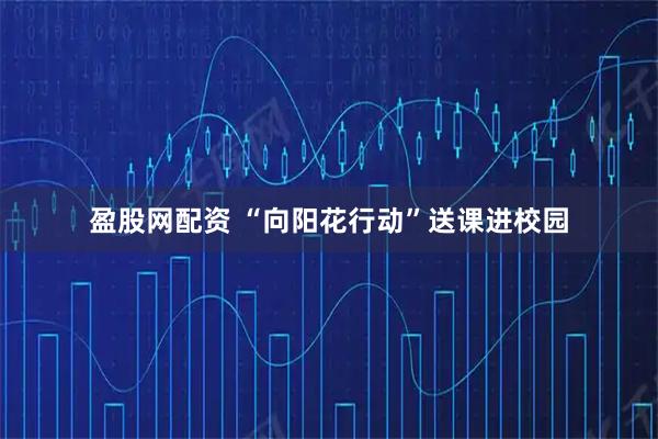 盈股网配资 “向阳花行动”送课进校园