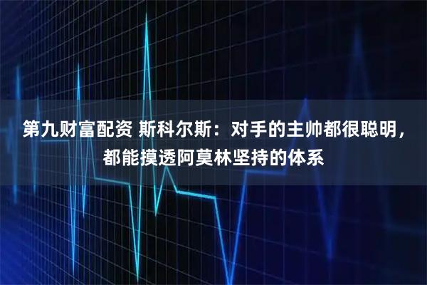 第九财富配资 斯科尔斯：对手的主帅都很聪明，都能摸透阿莫林坚持的体系