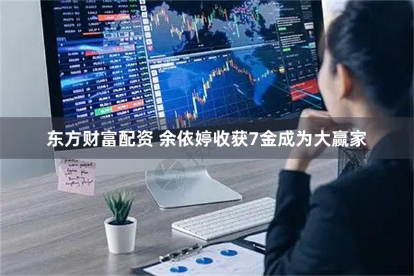 东方财富配资 余依婷收获7金成为大赢家