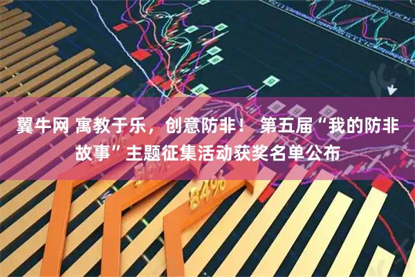 翼牛网 寓教于乐，创意防非！ 第五届“我的防非故事”主题征集活动获奖名单公布