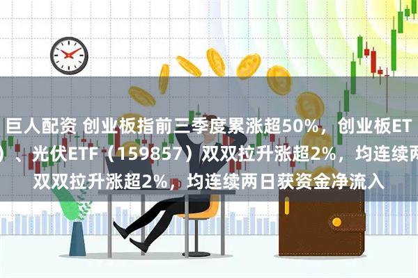 巨人配资 创业板指前三季度累涨超50%，创业板ETF天弘（159977）、光伏ETF（159857）双双拉升涨超2%，均连续两日获资金净流入