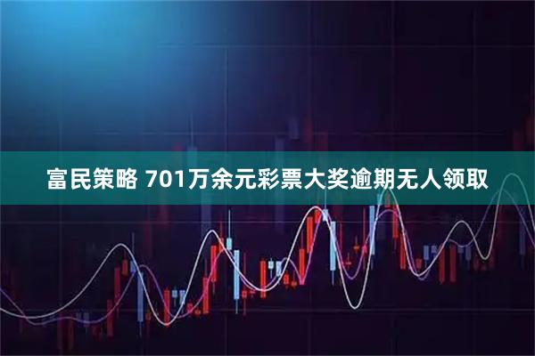 富民策略 701万余元彩票大奖逾期无人领取