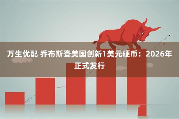 万生优配 乔布斯登美国创新1美元硬币：2026年正式发行