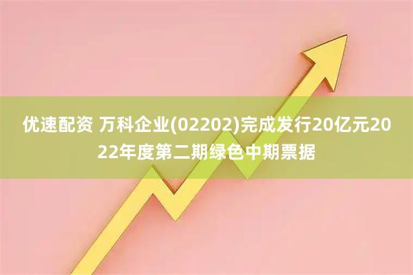 优速配资 万科企业(02202)完成发行20亿元2022年度第二期绿色中期票据