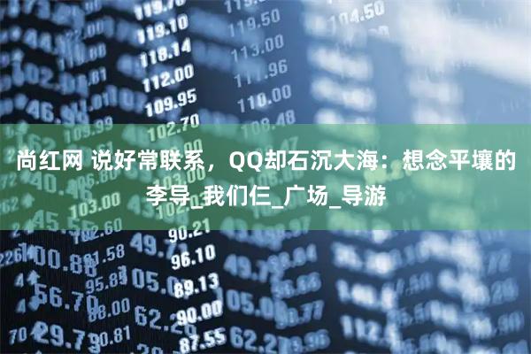尚红网 说好常联系，QQ却石沉大海：想念平壤的李导_我们仨_广场_导游