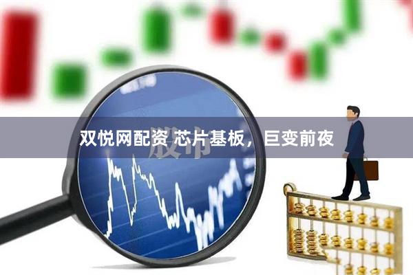 双悦网配资 芯片基板，巨变前夜