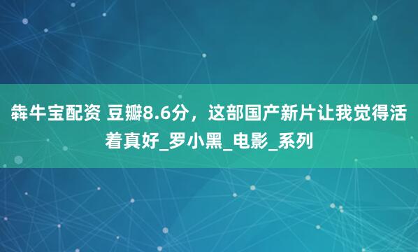 犇牛宝配资 豆瓣8.6分，这部国产新片让我觉得活着真好_罗小黑_电影_系列