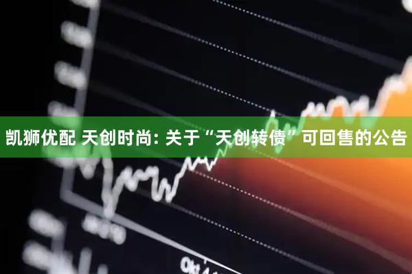 凯狮优配 天创时尚: 关于“天创转债”可回售的公告
