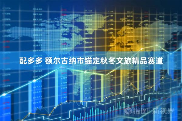 配多多 额尔古纳市锚定秋冬文旅精品赛道