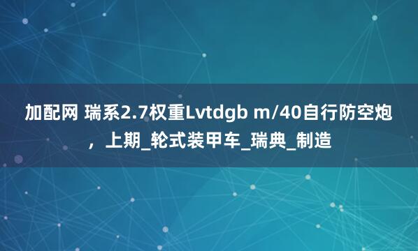 加配网 瑞系2.7权重Lvtdgb m/40自行防空炮，上期_轮式装甲车_瑞典_制造
