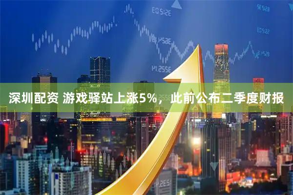 深圳配资 游戏驿站上涨5%，此前公布二季度财报