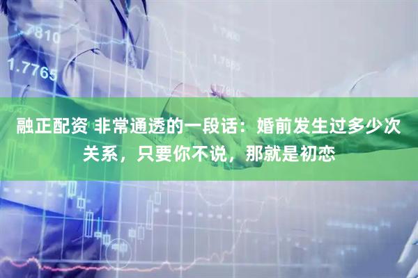 融正配资 非常通透的一段话:婚前发生过多少次关系,只要你不说,那就是初恋