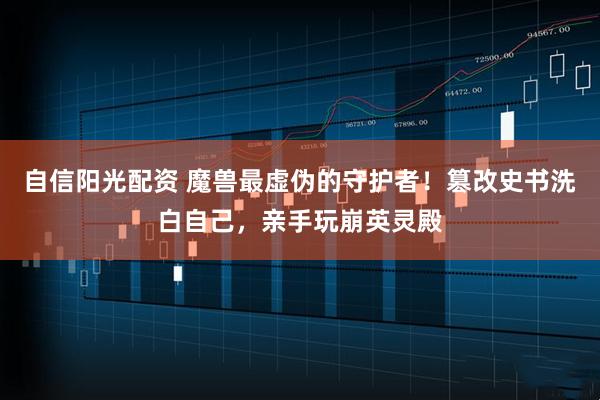 自信阳光配资 魔兽最虚伪的守护者！篡改史书洗白自己，亲手玩崩英灵殿